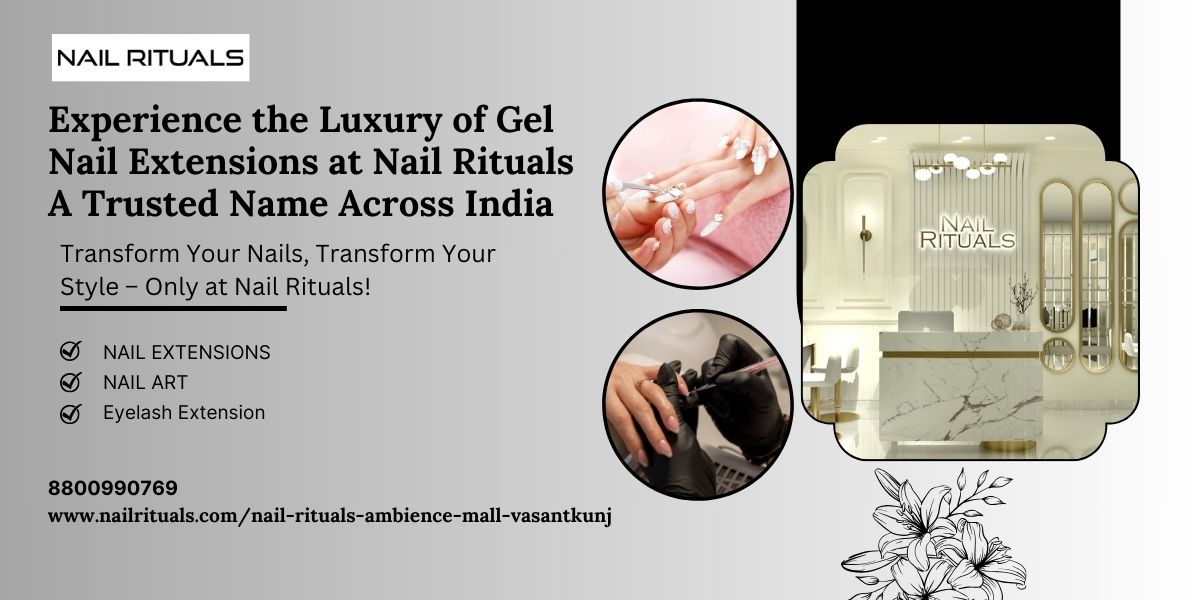 Experience the Luxury of Gel Nail Extensions at Nail Rituals – A Trusted Name Across India